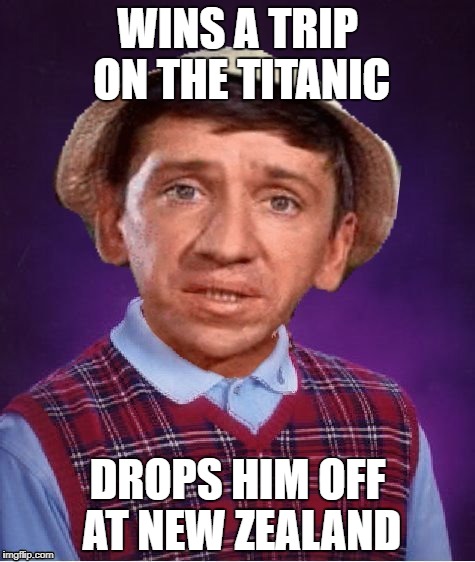 Could have been worse! | WINS A TRIP ON THE TITANIC; DROPS HIM OFF AT NEW ZEALAND | image tagged in bad luck gilligan | made w/ Imgflip meme maker