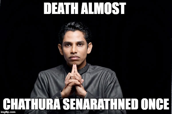 chathura Senarathna Vs Death | DEATH ALMOST; CHATHURA SENARATHNED ONCE | image tagged in death | made w/ Imgflip meme maker