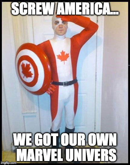 Canada Man | SCREW AMERICA... WE GOT OUR OWN MARVEL UNIVERS | image tagged in canada man | made w/ Imgflip meme maker