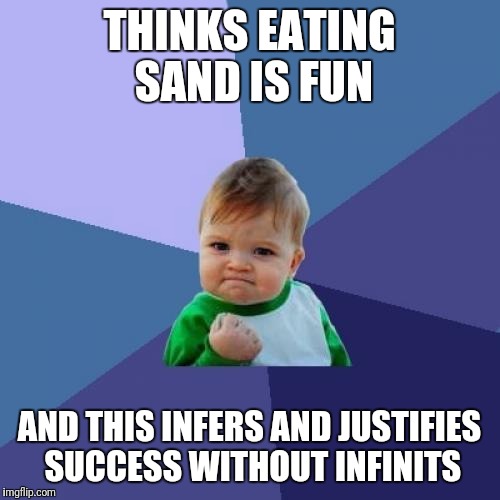 Eating sand is success  | THINKS EATING SAND IS FUN; AND THIS INFERS AND JUSTIFIES SUCCESS WITHOUT INFINITS | image tagged in memes,success kid | made w/ Imgflip meme maker