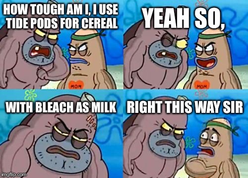 How Tough Are You |  YEAH SO, HOW TOUGH AM I, I USE TIDE PODS FOR CEREAL; WITH BLEACH AS MILK; RIGHT THIS WAY SIR | image tagged in memes,how tough are you | made w/ Imgflip meme maker