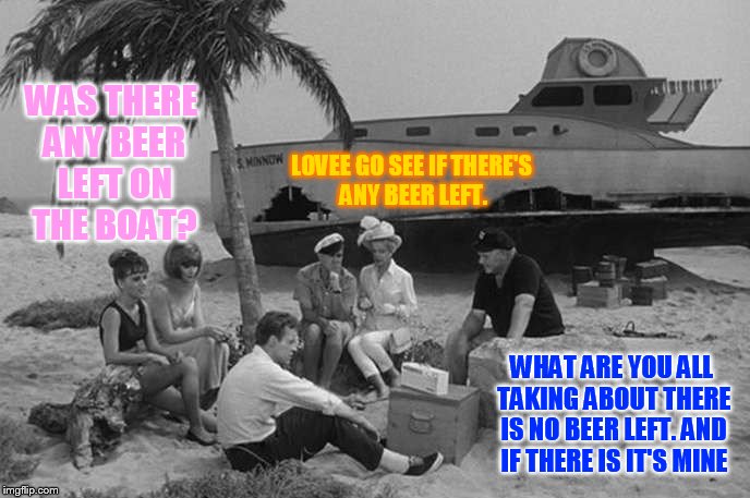 WAS THERE ANY BEER LEFT ON THE BOAT? WHAT ARE YOU ALL TAKING ABOUT THERE IS NO BEER LEFT. AND IF THERE IS IT'S MINE LOVEE GO SEE IF THERE'S  | made w/ Imgflip meme maker