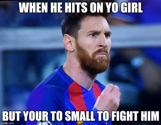 italian messi | WHEN HE HITS ON YO GIRL; BUT YOUR TO SMALL TO FIGHT HIM | image tagged in italian messi | made w/ Imgflip meme maker