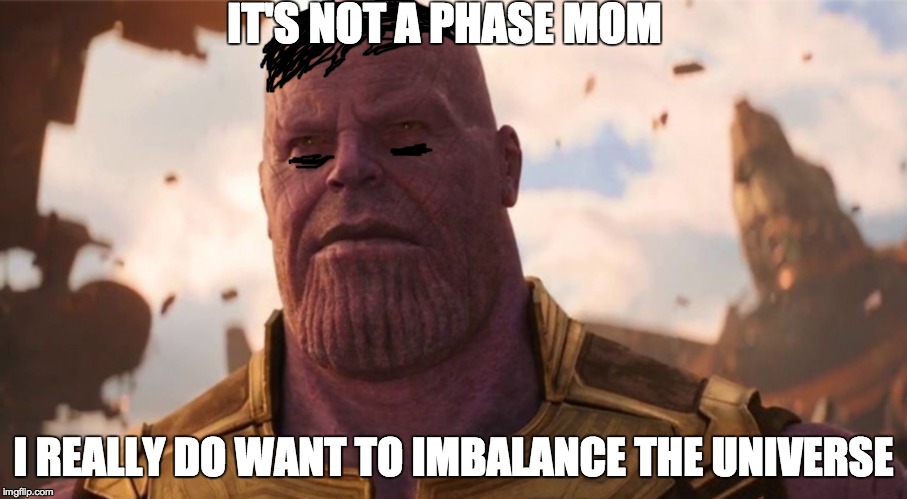 Emo Thanos | IT'S NOT A PHASE MOM; I REALLY DO WANT TO IMBALANCE THE UNIVERSE | image tagged in memes,funny,marvel,thanos,infinity war,avengers | made w/ Imgflip meme maker