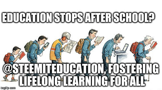 EDUCATION STOPS AFTER SCHOOL? @STEEMITEDUCATION, FOSTERING LIFELONG LEARNING FOR ALL | made w/ Imgflip meme maker