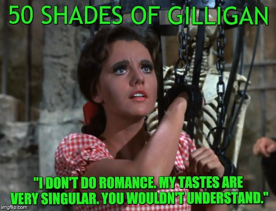 Gilligan doesn't make love....he f*$ks. Hard. | 50 SHADES OF GILLIGAN; "I DON'T DO ROMANCE. MY TASTES ARE VERY SINGULAR. YOU WOULDN'T UNDERSTAND." | image tagged in gilligans island week,50 shades of grey | made w/ Imgflip meme maker
