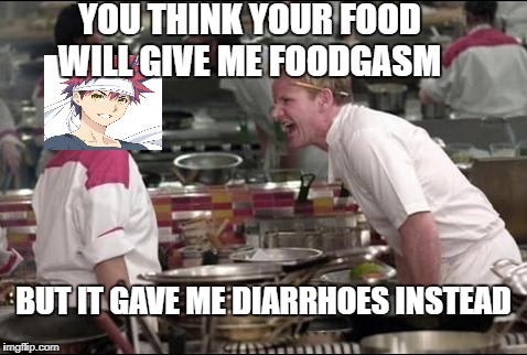 Gordon angry at soma  | YOU THINK YOUR FOOD WILL GIVE ME FOODGASM; BUT IT GAVE ME DIARRHOES INSTEAD | image tagged in memes,angry chef gordon ramsay,anime,animeme,anime meme,meme | made w/ Imgflip meme maker