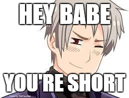 Hetalia Prussia | HEY BABE; YOU'RE SHORT | image tagged in hetalia prussia | made w/ Imgflip meme maker