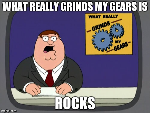 Peter Griffin News Meme | WHAT REALLY GRINDS MY GEARS IS; ROCKS | image tagged in memes,peter griffin news | made w/ Imgflip meme maker