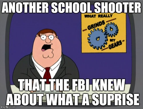 Peter Griffin News | ANOTHER SCHOOL SHOOTER; THAT THE FBI KNEW ABOUT WHAT A SUPRISE | image tagged in memes,peter griffin news | made w/ Imgflip meme maker