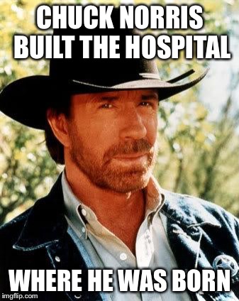 Probably he did | CHUCK NORRIS BUILT THE HOSPITAL; WHERE HE WAS BORN | image tagged in memes,chuck norris,hospital,unbreaklp,real shit | made w/ Imgflip meme maker