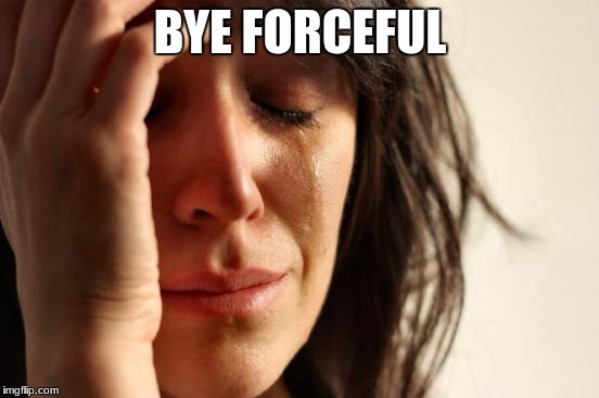First World Problems Meme | BYE FORCEFUL | image tagged in memes,first world problems | made w/ Imgflip meme maker