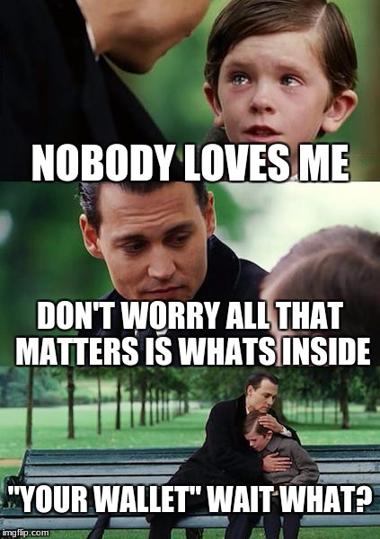 Finding Neverland Meme | NOBODY LOVES ME; DON'T WORRY ALL THAT MATTERS IS WHATS INSIDE; "YOUR WALLET" WAIT WHAT? | image tagged in memes,finding neverland | made w/ Imgflip meme maker