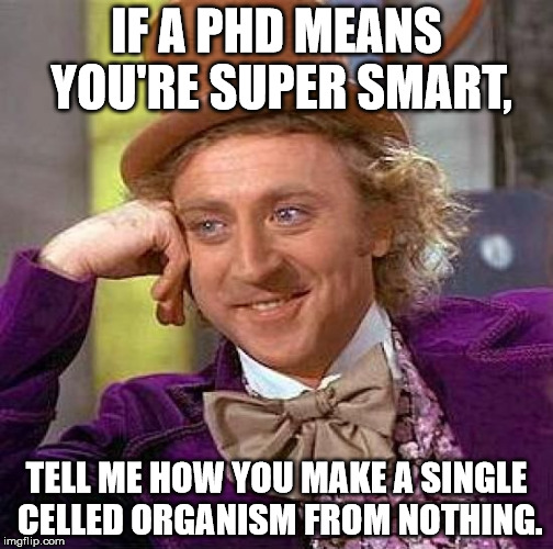 People like to claim too much credit. | IF A PHD MEANS YOU'RE SUPER SMART, TELL ME HOW YOU MAKE A SINGLE CELLED ORGANISM FROM NOTHING. | image tagged in memes,creepy condescending wonka | made w/ Imgflip meme maker