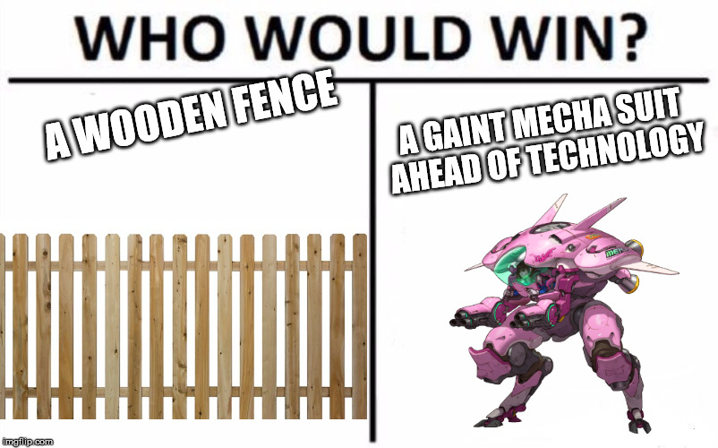 Stupid Wooden Fences protecting against giant bombs... | A WOODEN FENCE; A GAINT MECHA SUIT AHEAD OF TECHNOLOGY | image tagged in memes,who would win,overwatch | made w/ Imgflip meme maker