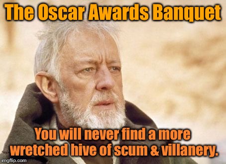 It’s a Universal (and MGM, Paramount, Warner Bros, 21st Century Fox, ...) truth | The Oscar Awards Banquet; You will never find a more wretched hive of scum & villanery. | image tagged in memes,obi wan kenobi,oscars,academy awards,scum,villanery | made w/ Imgflip meme maker
