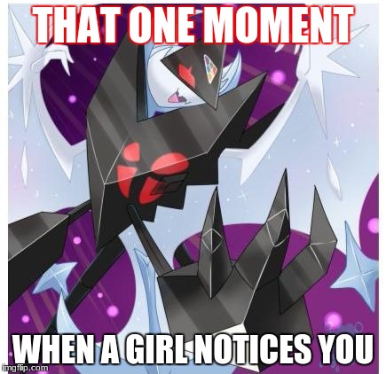 THAT ONE MOMENT; WHEN A GIRL NOTICES YOU | image tagged in dawn wings necrozma | made w/ Imgflip meme maker