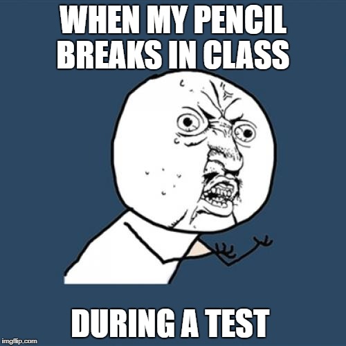 Y U No Meme | WHEN MY PENCIL BREAKS IN CLASS; DURING A TEST | image tagged in memes,y u no | made w/ Imgflip meme maker