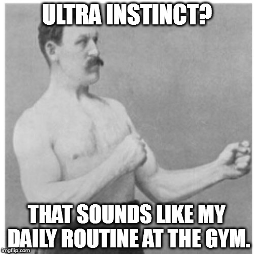 Ultra Manly Man | ULTRA INSTINCT? THAT SOUNDS LIKE MY DAILY ROUTINE AT THE GYM. | image tagged in memes,overly manly man,ultra instinct,dragon ball z,dragon ball super | made w/ Imgflip meme maker