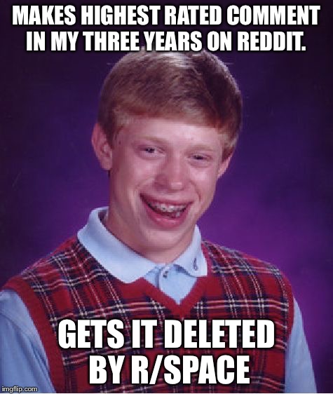 Bad Luck Brian Meme | MAKES HIGHEST RATED COMMENT IN MY THREE YEARS ON REDDIT. GETS IT DELETED BY R/SPACE | image tagged in memes,bad luck brian | made w/ Imgflip meme maker