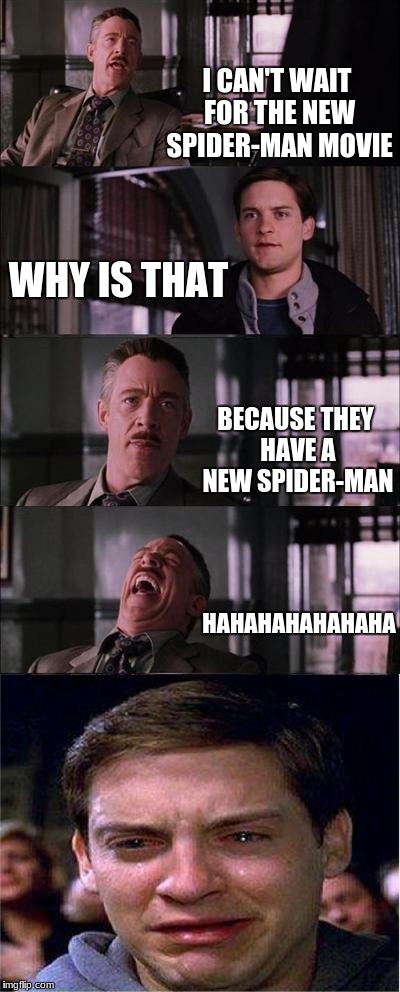Peter Parker Cry | I CAN'T WAIT FOR THE NEW SPIDER-MAN MOVIE; WHY IS THAT; BECAUSE THEY HAVE A NEW SPIDER-MAN; HAHAHAHAHAHAHA | image tagged in memes,peter parker cry | made w/ Imgflip meme maker