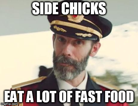 Captain Obvious | SIDE CHICKS; EAT A LOT OF FAST FOOD | image tagged in captain obvious | made w/ Imgflip meme maker