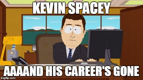 At least until Hollywood finds the next thing to be outraged about. | KEVIN SPACEY; AAAAND HIS CAREER'S GONE | image tagged in memes,aaaaand its gone,hollywood,kevin spacey,time's up,trends | made w/ Imgflip meme maker