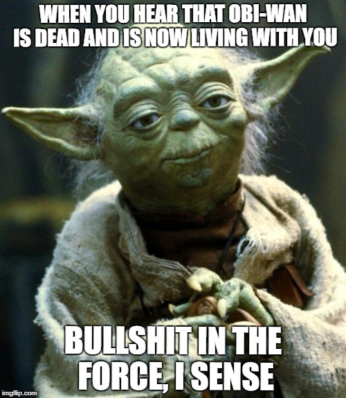 Star Wars Yoda Meme | WHEN YOU HEAR THAT OBI-WAN IS DEAD AND IS NOW LIVING WITH YOU; BULLSHIT IN THE FORCE, I SENSE | image tagged in memes,star wars yoda | made w/ Imgflip meme maker