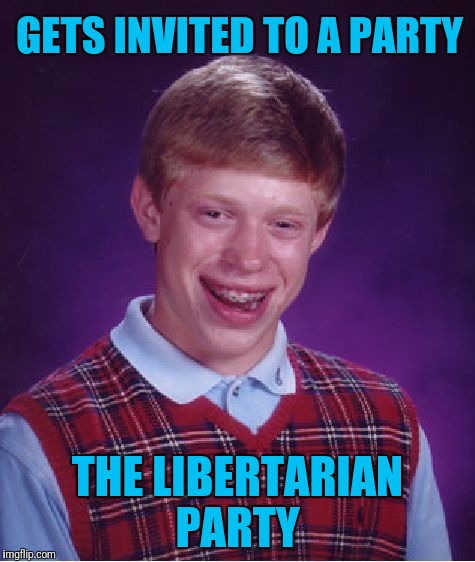 Bad Luck Brian Meme | GETS INVITED TO A PARTY; THE LIBERTARIAN PARTY | image tagged in memes,bad luck brian | made w/ Imgflip meme maker