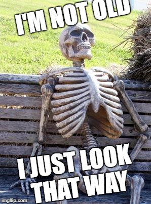 Waiting Skeleton Meme | I'M NOT OLD; I JUST LOOK THAT WAY | image tagged in memes,waiting skeleton | made w/ Imgflip meme maker