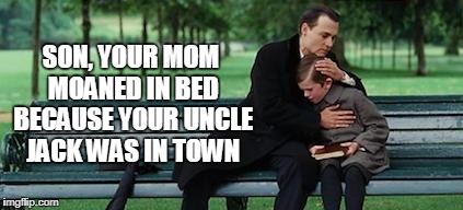 SON, YOUR MOM MOANED IN BED BECAUSE YOUR UNCLE JACK WAS IN TOWN | made w/ Imgflip meme maker