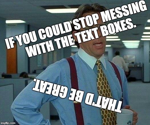 That Would Be Great Meme | IF YOU COULD STOP MESSING WITH THE TEXT BOXES. THAT'D BE GREAT. | image tagged in memes,that would be great | made w/ Imgflip meme maker