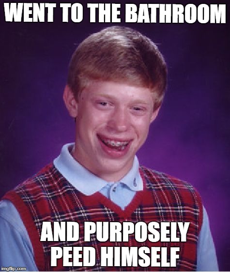 Bad Luck Brian Meme | WENT TO THE BATHROOM; AND PURPOSELY PEED HIMSELF | image tagged in memes,bad luck brian | made w/ Imgflip meme maker