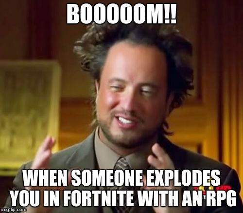 Ancient Aliens Meme | BOOOOOM!! WHEN SOMEONE EXPLODES YOU IN FORTNITE WITH AN RPG | image tagged in memes,ancient aliens | made w/ Imgflip meme maker