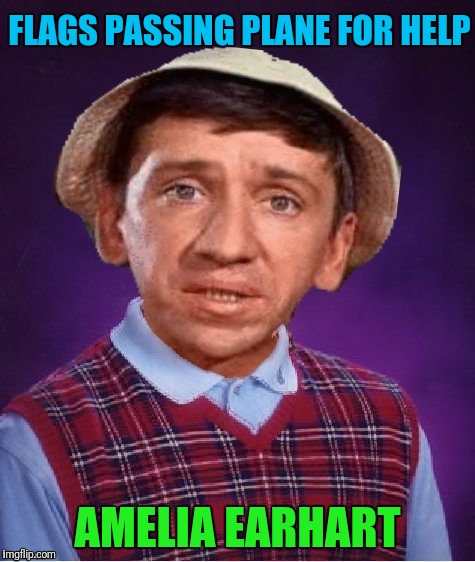 Bad Luck Little Buddy  |  FLAGS PASSING PLANE FOR HELP; AMELIA EARHART | image tagged in bad luck brian,gilligans island week,airplane | made w/ Imgflip meme maker