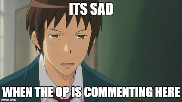 Kyon WTF | ITS SAD WHEN THE OP IS COMMENTING HERE | image tagged in kyon wtf | made w/ Imgflip meme maker