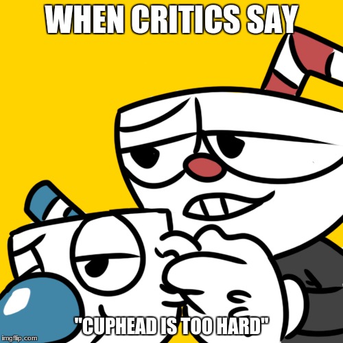 git gud | WHEN CRITICS SAY; "CUPHEAD IS TOO HARD" | image tagged in cuphead,git gud,memes | made w/ Imgflip meme maker