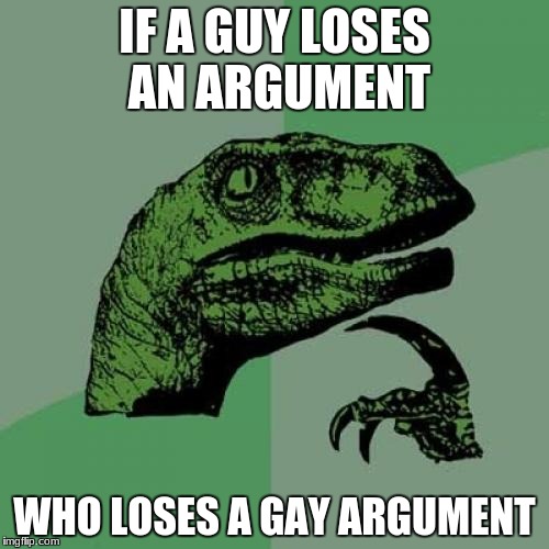Philosoraptor Meme | IF A GUY LOSES AN ARGUMENT; WHO LOSES A GAY ARGUMENT | image tagged in memes,philosoraptor | made w/ Imgflip meme maker