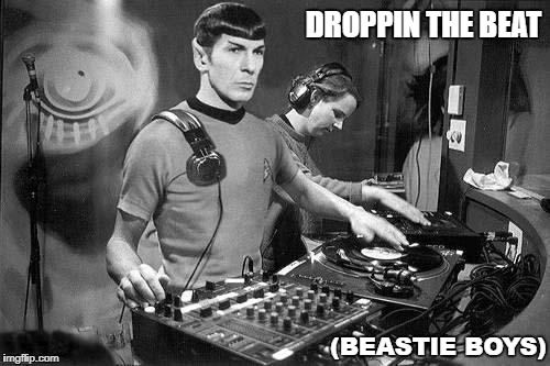 DJ Spock | DROPPIN THE BEAT; (BEASTIE BOYS) | image tagged in dj spock | made w/ Imgflip meme maker