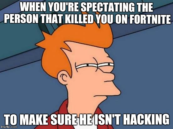 hacking for sure
 | WHEN YOU'RE SPECTATING THE PERSON THAT KILLED YOU ON FORTNITE; TO MAKE SURE HE ISN'T HACKING | image tagged in memes,futurama fry | made w/ Imgflip meme maker