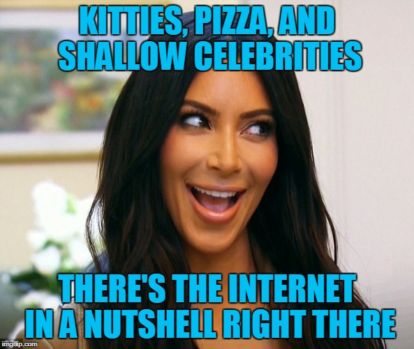 KITTIES, PIZZA, AND SHALLOW CELEBRITIES THERE'S THE INTERNET IN A NUTSHELL RIGHT THERE | made w/ Imgflip meme maker