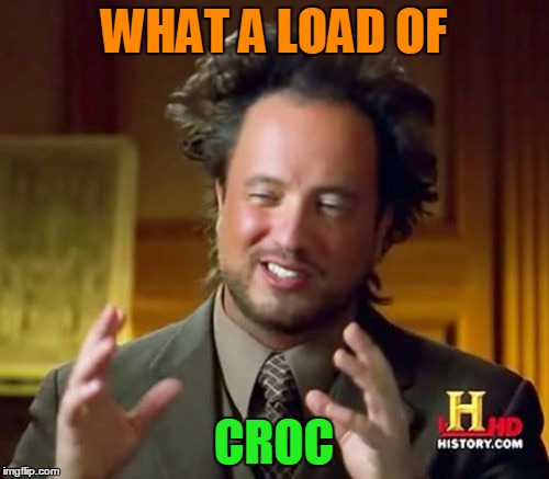 Ancient Aliens Meme | WHAT A LOAD OF CROC | image tagged in memes,ancient aliens | made w/ Imgflip meme maker