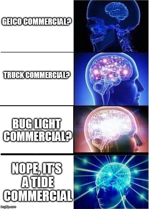 super bowl commercials | GEICO COMMERCIAL? TRUCK COMMERCIAL? BUG LIGHT COMMERCIAL? NOPE, IT'S A TIDE COMMERCIAL | image tagged in memes,expanding brain | made w/ Imgflip meme maker