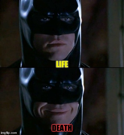 Batman Smiles | LIFE; DEATH | image tagged in memes,batman smiles,life,death | made w/ Imgflip meme maker