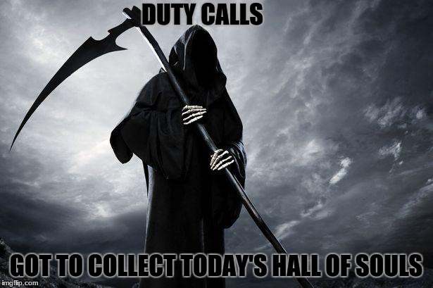 grim gotta get ur relatives  | DUTY CALLS; GOT TO COLLECT TODAY'S HALL OF SOULS | image tagged in grim reaper,souls,black cloaks,skeleton | made w/ Imgflip meme maker