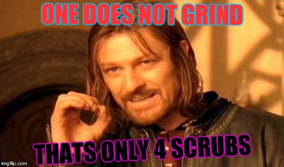 One Does Not Simply Meme | ONE DOES NOT GRIND; THATS ONLY 4 SCRUBS | image tagged in memes,one does not simply | made w/ Imgflip meme maker