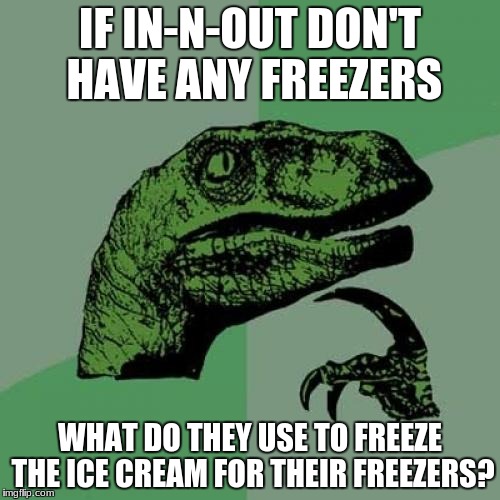Read the nutrition facts they have there! | IF IN-N-OUT DON'T HAVE ANY FREEZERS; WHAT DO THEY USE TO FREEZE THE ICE CREAM FOR THEIR FREEZERS? | image tagged in memes,philosoraptor,in-n-out,freezer,ice cream | made w/ Imgflip meme maker