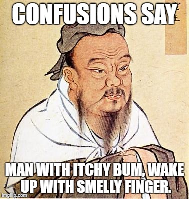 Confucious say | CONFUSIONS SAY; MAN WITH ITCHY BUM, WAKE UP WITH SMELLY FINGER. | image tagged in confucious say,funny,memes,itchy bum,smelly finger,wise confucius | made w/ Imgflip meme maker