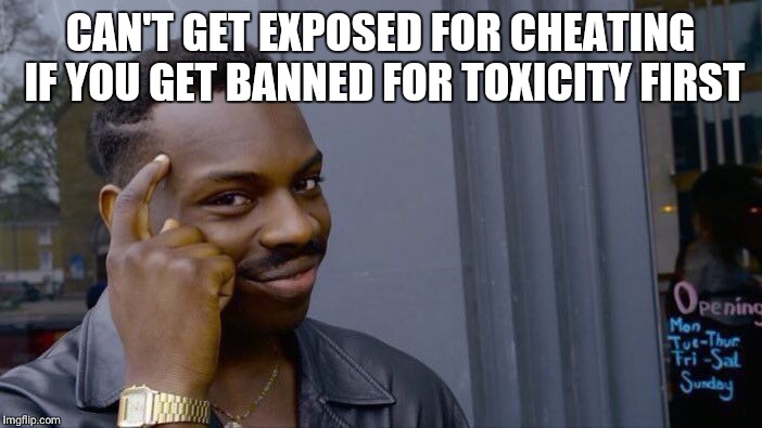 Roll Safe Think About It Meme | CAN'T GET EXPOSED FOR CHEATING IF YOU GET BANNED FOR TOXICITY FIRST | image tagged in memes,roll safe think about it | made w/ Imgflip meme maker