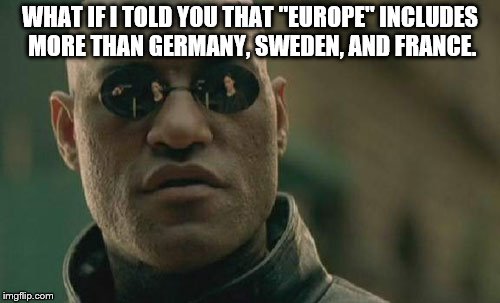 Matrix Morpheus | WHAT IF I TOLD YOU THAT "EUROPE" INCLUDES MORE THAN GERMANY, SWEDEN, AND FRANCE. | image tagged in memes,matrix morpheus | made w/ Imgflip meme maker